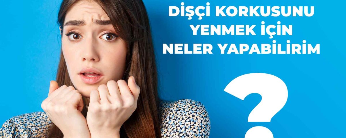 Dişçi korkusunu yenmek için yapılabilecek yöntemler hakkında bilgi