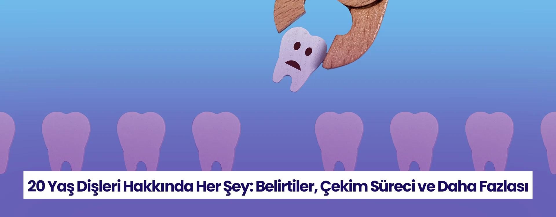 20 yaş dişleri hakkında her şey bu yazıda!